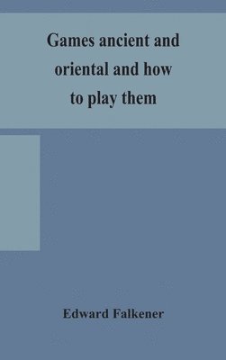 Games ancient and oriental and how to play them, being the games of the ancient Egyptians, the Hiera Gramme of the Greeks, the Ludus Latrunculorum of the Romans and the oriental games of chess, 1