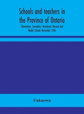Schools and teachers in the Province of Ontario; Elementary, Secondary, Vocational, Normal and Model Schools November 1946 1