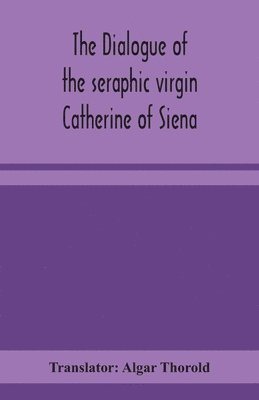 bokomslag The dialogue of the seraphic virgin Catherine of Siena