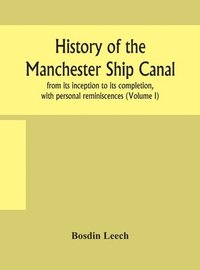 bokomslag History of the Manchester Ship Canal, from its inception to its completion, with personal reminiscences (Volume I)
