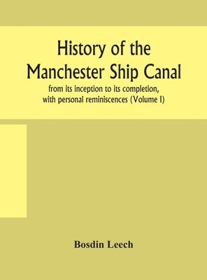 bokomslag History of the Manchester Ship Canal, from its inception to its completion, with personal reminiscences (Volume I)