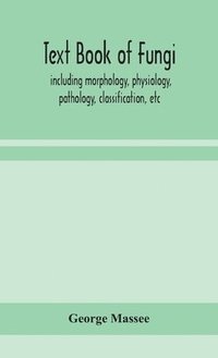 bokomslag Text book of fungi, including morphology, physiology, pathology, classification, etc