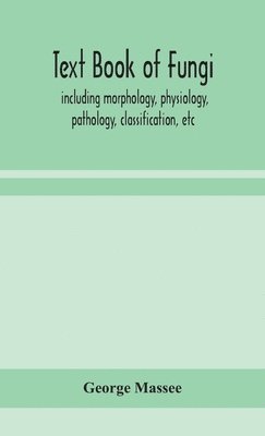 Text Book Of Fungi, Including Morphology, Physiology, Pathology, Classification, Etc