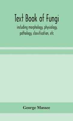 Text book of fungi, including morphology, physiology, pathology, classification, etc 1