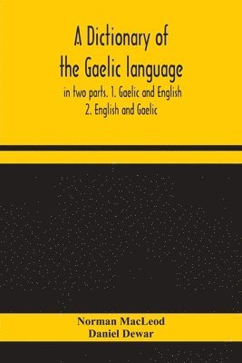 A dictionary of the Gaelic language, in two parts. 1. Gaelic and English. - 2. English and Gaelic 1