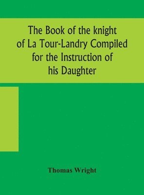 Thomas Wright - Book Of The Knight Of La Tour-Landry Compiled For The Instruction Of His Daughter, Inbunden