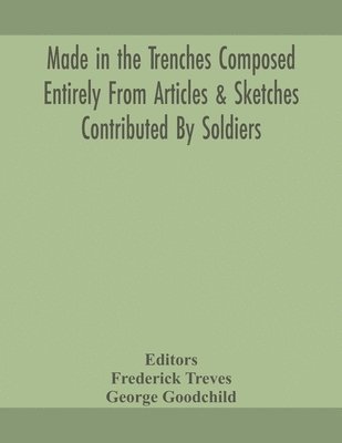 Made in the trenches Composed Entirely From Articles & Sketches Contributed By Soldiers 1