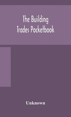 bokomslag building trades pocketbook; a handy manual of reference on building construction, including structural design, masonry, bricklaying, carpentry, joinery, roofing, plastering, painting, plumbing, lig...
