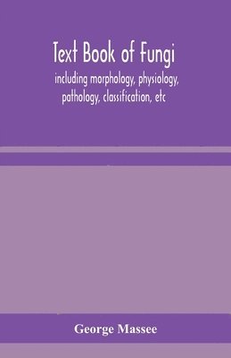 bokomslag Text book of fungi, including morphology, physiology, pathology, classification, etc