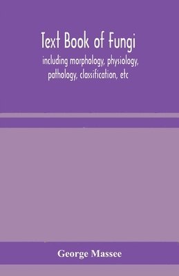 Text Book Of Fungi, Including Morphology, Physiology, Pathology, Classification, Etc