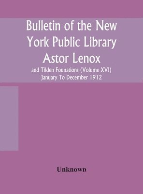 bokomslag Bulletin of the New York Public Library Astor Lenox and Tilden Founations (Volume XVI) January To December 1912