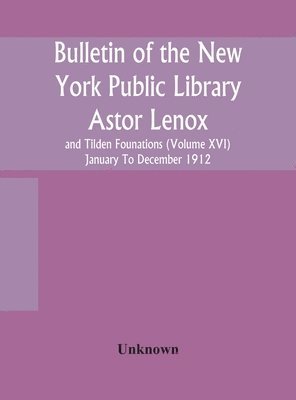 Bulletin Of The New York Public Library Astor Lenox And Tilden Founations (Volume Xvi) January To December 1912