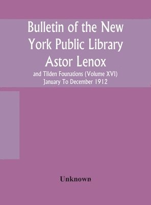 Bulletin of the New York Public Library Astor Lenox and Tilden Founations (Volume XVI) January To December 1912 1