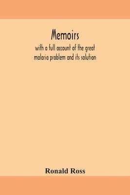 Memoirs, with a full account of the great malaria problem and its solution 1