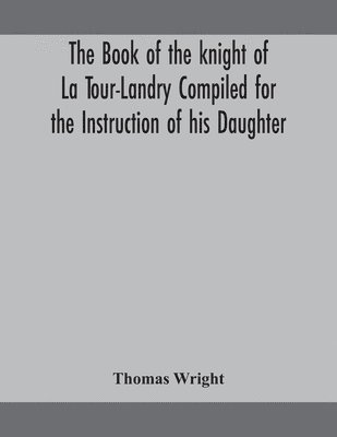 The book of the knight of La Tour-Landry Compiled for the Instruction of his Daughter 1
