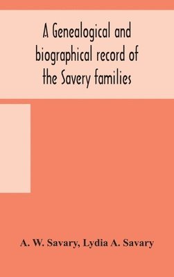 A genealogical and biographical record of the Savery families (Savory and Savary) and of the Severy family (Severit, Savery, Savory and Savary) 1