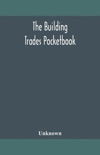 bokomslag The building trades pocketbook; a handy manual of reference on building construction, including structural design, masonry, bricklaying, carpentry, joinery, roofing, plastering, painting, plumbing,