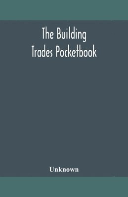 Unknown - building trades pocketbook; a handy manual of reference on building construction, including structural design, masonry, bricklaying, carpentry, joinery, roofing, plastering, painting, plumbing, lighting, heating, and ventilation, Häftad