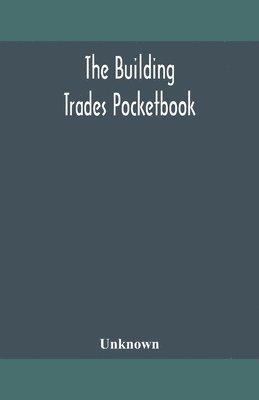 The building trades pocketbook; a handy manual of reference on building construction, including structural design, masonry, bricklaying, carpentry, joinery, roofing, plastering, painting, plumbing, 1