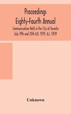 Proceedings Eighty-Fourth Annual Communication Held in the City of Toronto July 19th and 20th A.D. 1939, A.L. 5939 1