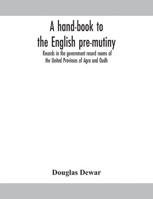 Douglas Dewar - hand-book to the English pre-mutiny records in the government record rooms of the United Provinces of Agra and Oudh, Häftad