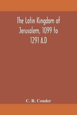 C R Conder, C. R. Conder - Latin Kingdom of Jerusalem, 1099 to 1291 A.D, Häftad