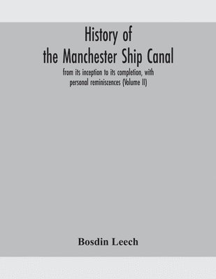 bokomslag History of the Manchester Ship Canal, from its inception to its completion, with personal reminiscences (Volume II)