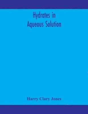 Hydrates in aqueous solution. Evidence for the existence of hydrates in solution, their approximate composition, and certain spectroscopic investigations bearing upon the hydrate problem 1