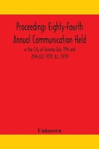 bokomslag Proceedings Eighty-Fourth Annual Communication Held in the City of Toronto July 19th and 20th A.D. 1939, A.L. 5939