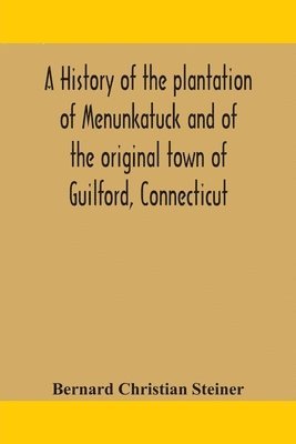 history of the plantation of Menunkatuck and of the original town of Guilford, Connecticut