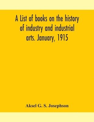 bokomslag A list of books on the history of industry and industrial arts. January, 1915