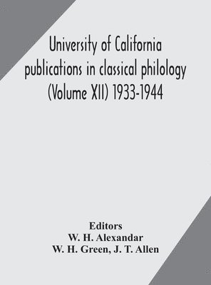 W H Green, W. H. Green, W H Alexandar, W. H. Alexandar - University Of California Publications In Classical Philology (Volume Xii) 1933-1944, Inbunden