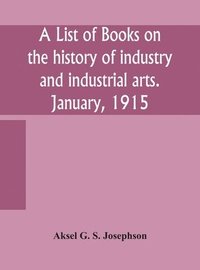 bokomslag A list of books on the history of industry and industrial arts. January, 1915