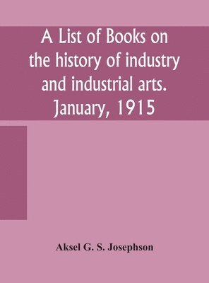 A list of books on the history of industry and industrial arts. January, 1915 1