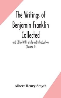 bokomslag The writings of Benjamin Franklin Collected and Edited With a Life and Introduction (Volume I)