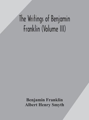 The writings of Benjamin Franklin (Volume III) 1