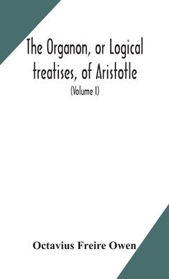 Octavius Freire Owen - Organon, or Logical treatises, of Aristotle. With introduction of Porphyry. Literally translated, with notes, syllogistic examples, analysis, and introduction (Volume I), Inbunden