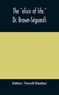 bokomslag The &quot;elixir of life.&quot; Dr. Brown-Sguard's own account of his famous alleged remedy for debility and old age, Dr. Variot's experiments and Contemporaneous Comments of the Profession and the