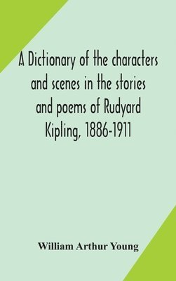 bokomslag A dictionary of the characters and scenes in the stories and poems of Rudyard Kipling, 1886-1911