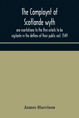 The Complaynt of Scotlande wyth ane exortatione to the thre estaits to be vigilante in the deffens of their public veil. 1549. With an appendix of contemporary English tracts, viz. The just 1