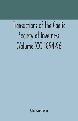 Transactions of the Gaelic Society of Inverness (Volume XX) 1894-96 1