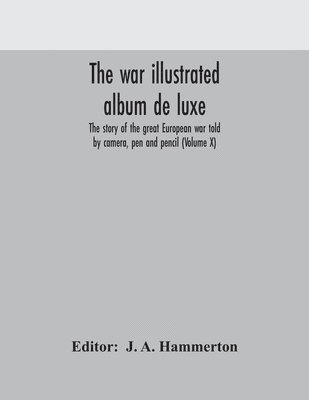 J a Hammerton - War Illustrated Album De Luxe; The Story Of The Great European War Told By Camera, Pen And Pencil (Volume X), Häftad