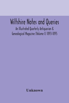 Wiltshire notes and queries An Illustrated Quarterly Antiquarian & Genealogical Magazine (Volume I) 1893-1895 1