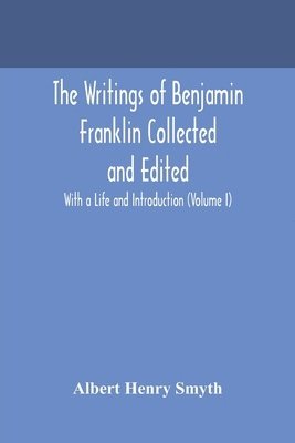 Albert Henry Smyth - writings of Benjamin Franklin Collected and Edited With a Life and Introduction (Volume I), Häftad