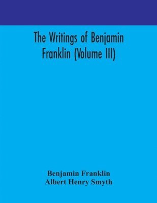 The writings of Benjamin Franklin (Volume III) 1
