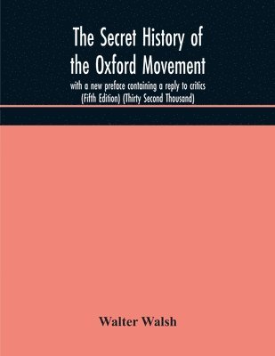 Walter Walsh - secret history of the Oxford Movement, with a new preface containing a reply to critics (Fifth Edition) (Thirty Second Thousand), Häftad