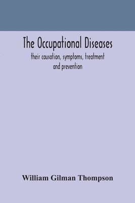 The occupational diseases; their causation, symptoms, treatment and prevention 1