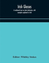 bokomslag Irish glosses. A mediaeval tract on Latin declension, with examples explained in Irish. To which are added the Lorica of Gildas, with the gloss thereon, and a selection of glosses from the Book of