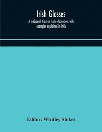 bokomslag Irish glosses. A mediaeval tract on Latin declension, with examples explained in Irish. To which are added the Lorica of Gildas, with the gloss thereon, and a selection of glosses from the Book of ...
