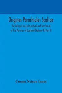 bokomslag Origines Parochiales Scotiae. the Antiquities Ecclesiastical and Territorial of the Parishes of Scotland (Volume II) Part II.